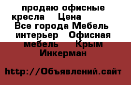  продаю офисные кресла  › Цена ­ 1 800 - Все города Мебель, интерьер » Офисная мебель   . Крым,Инкерман